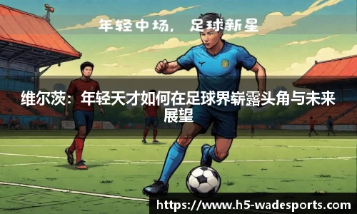 维尔茨：年轻天才如何在足球界崭露头角与未来展望