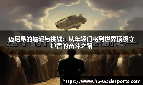 迈尼昂的崛起与挑战：从年轻门将到世界顶级守护者的奋斗之路