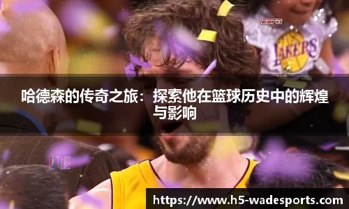 哈德森的传奇之旅：探索他在篮球历史中的辉煌与影响