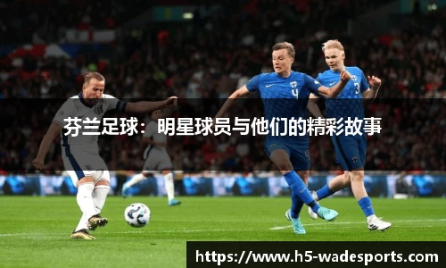 芬兰足球：明星球员与他们的精彩故事